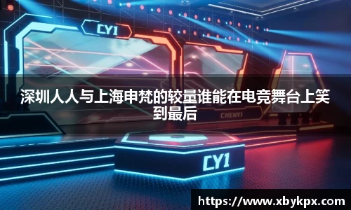 深圳人人与上海申梵的较量谁能在电竞舞台上笑到最后