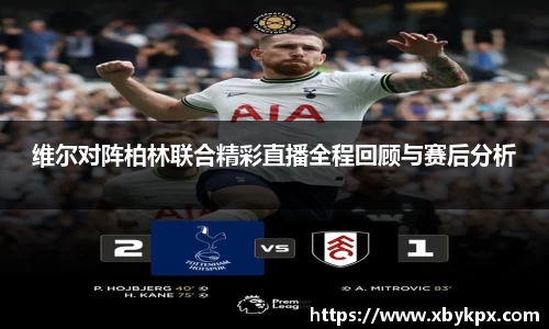 维尔对阵柏林联合精彩直播全程回顾与赛后分析