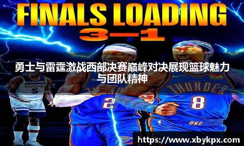 勇士与雷霆激战西部决赛巅峰对决展现篮球魅力与团队精神